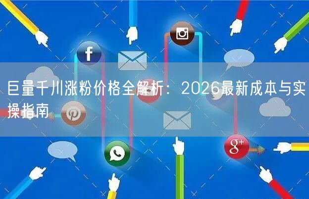 巨量千川涨粉价格全解析：2026最新成本与实操指南