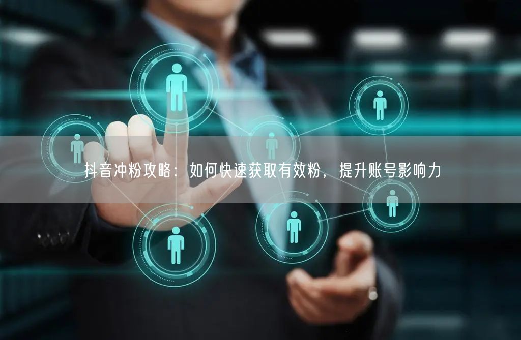 抖音冲粉攻略：如何快速获取有效粉，提升账号影响力