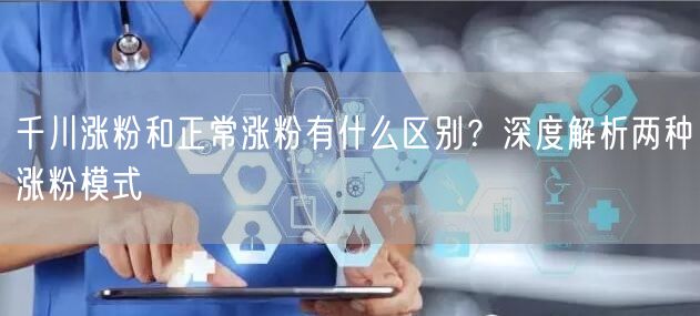 千川涨粉和正常涨粉有什么区别？深度解析两种涨粉模式