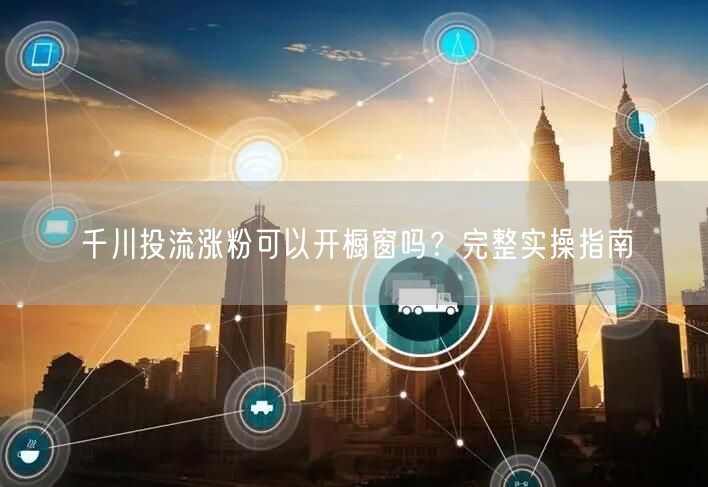 千川投流涨粉可以开橱窗吗？完整实操指南