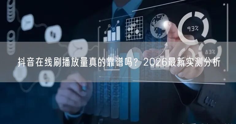抖音在线刷播放量真的靠谱吗？2026最新实测分析