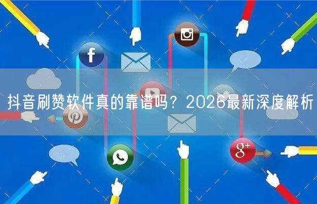 抖音刷赞软件真的靠谱吗？2026最新深度解析