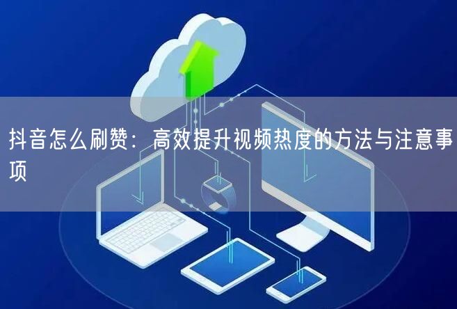 抖音怎么刷赞：高效提升视频热度的方法与注意事项