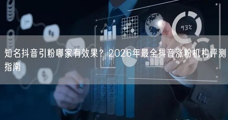 知名抖音引粉哪家有效果？2026年最全抖音涨粉机构评测指南