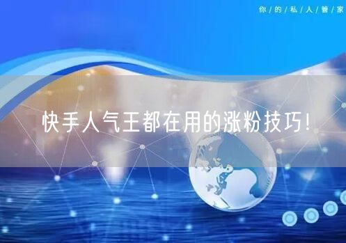 快手人气王都在用的涨粉技巧！
