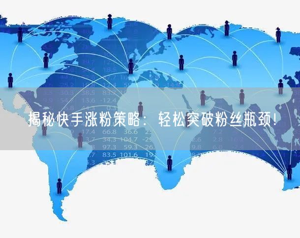 揭秘快手涨粉策略：轻松突破粉丝瓶颈！