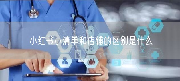 小红书小清单和店铺的区别是什么