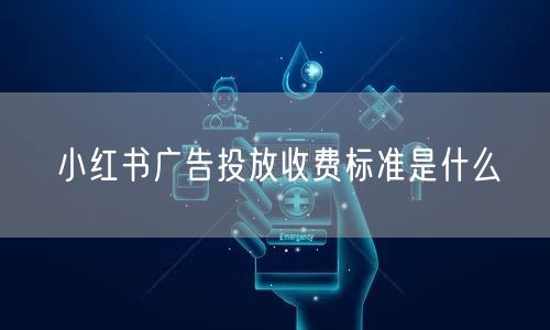 小红书广告投放收费标准是什么