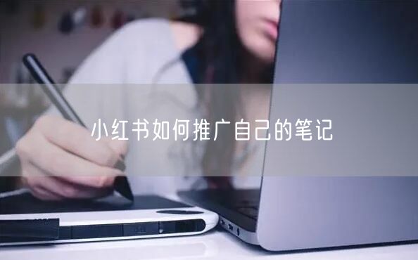 小红书如何推广自己的笔记