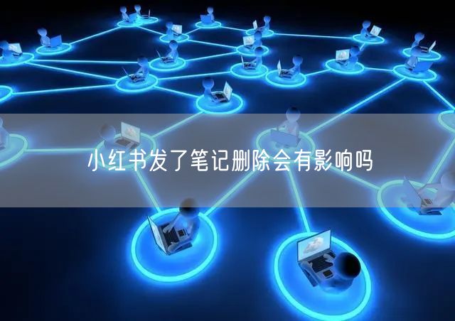 小红书发了笔记删除会有影响吗