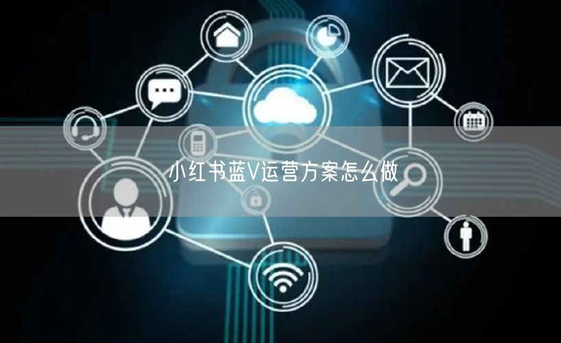 小红书蓝V运营方案怎么做